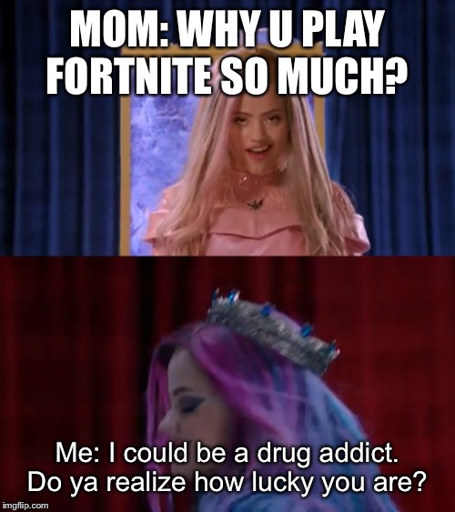 MOM: WHY U PLAY FORTNITE SO MUCH? Me: I could be a drug addict. Do ya realize how lucky you are? | image tagged in fortnite | made w/ Imgflip meme maker