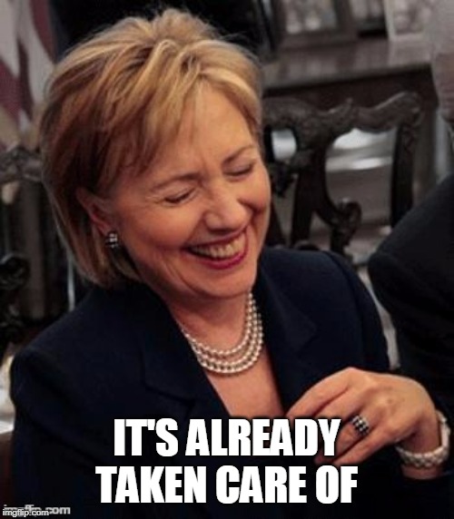 Hillary LOL | IT'S ALREADY TAKEN CARE OF | image tagged in hillary lol | made w/ Imgflip meme maker