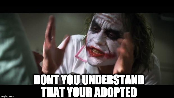 And everybody loses their minds | DONT YOU UNDERSTAND
THAT YOUR ADOPTED | image tagged in memes,and everybody loses their minds | made w/ Imgflip meme maker