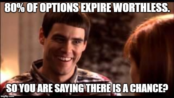 Dumb and dumber | 80% OF OPTIONS EXPIRE WORTHLESS. SO YOU ARE SAYING THERE IS A CHANCE? | image tagged in dumb and dumber | made w/ Imgflip meme maker
