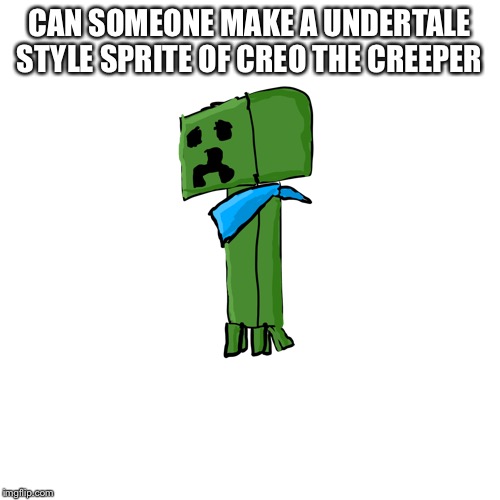 C | CAN SOMEONE MAKE A UNDERTALE STYLE SPRITE OF CREO THE CREEPER | image tagged in creo the creeper | made w/ Imgflip meme maker