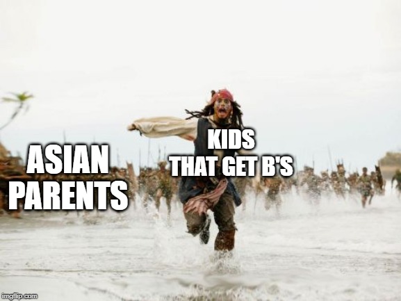 Jack Sparrow Being Chased Meme |  KIDS THAT GET B'S; ASIAN PARENTS | image tagged in memes,jack sparrow being chased | made w/ Imgflip meme maker