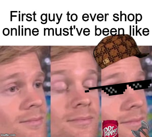 white guy blink | First guy to ever shop online must've been like | image tagged in white guy blink | made w/ Imgflip meme maker