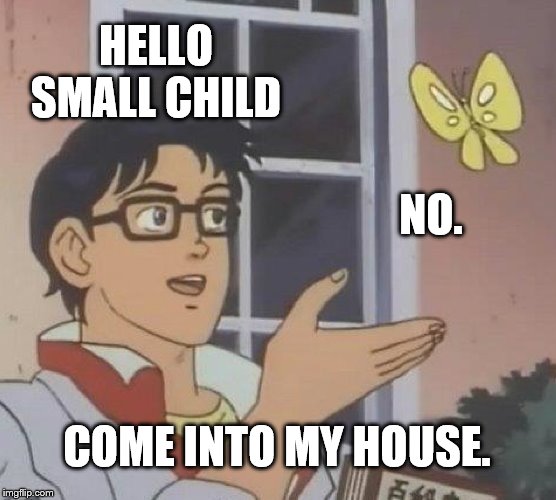 Is This A Pigeon | HELLO SMALL CHILD; NO. COME INTO MY HOUSE. | image tagged in memes,is this a pigeon | made w/ Imgflip meme maker
