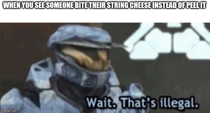 Wait that’s illegal | WHEN YOU SEE SOMEONE BITE THEIR STRING CHEESE INSTEAD OF PEEL IT | image tagged in wait thats illegal | made w/ Imgflip meme maker