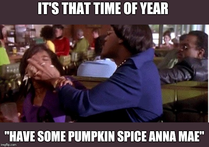 that clove ! | IT'S THAT TIME OF YEAR; "HAVE SOME PUMPKIN SPICE ANNA MAE" | image tagged in funny memes | made w/ Imgflip meme maker