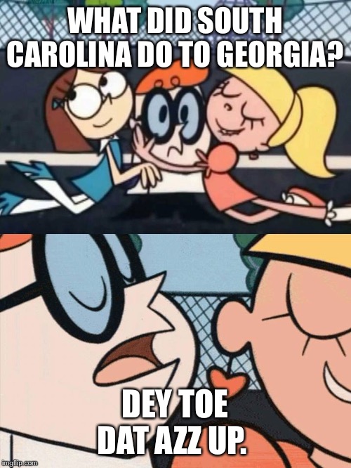 I Love Your Accent | WHAT DID SOUTH CAROLINA DO TO GEORGIA? DEY TOE DAT AZZ UP. | image tagged in i love your accent | made w/ Imgflip meme maker