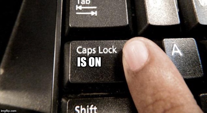 Caps Lock | IS ON | image tagged in caps lock | made w/ Imgflip meme maker