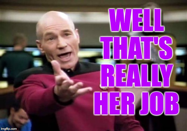 Picard Wtf Meme | WELL THAT'S REALLY HER JOB | image tagged in memes,picard wtf | made w/ Imgflip meme maker