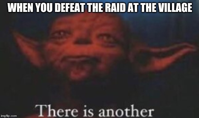 It do be like dat | WHEN YOU DEFEAT THE RAID AT THE VILLAGE | image tagged in there is another | made w/ Imgflip meme maker