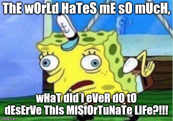 Mocking my life (definately need some counseling) | ThE wOrLd HaTeS mE sO mUcH, wHaT dId I eVeR dO tO dEsErVe ThIs MiSfOrTuNaTe LiFe?!!! | image tagged in memes,mocking spongebob | made w/ Imgflip meme maker