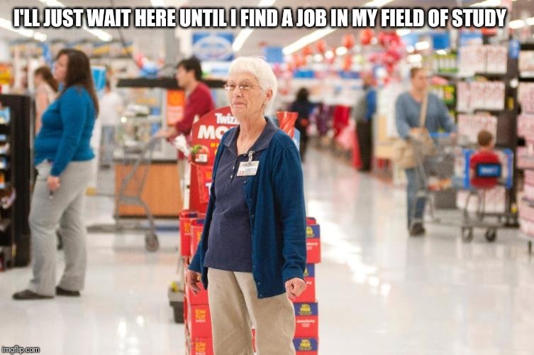 Elderly worker | I'LL JUST WAIT HERE UNTIL I FIND A JOB IN MY FIELD OF STUDY | image tagged in retirement with dignity,retail | made w/ Imgflip meme maker