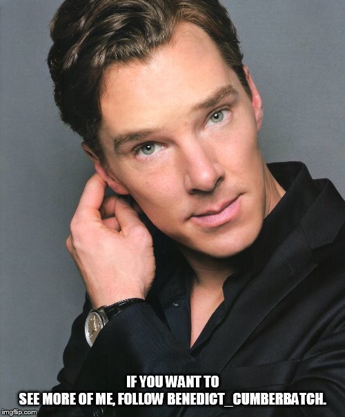Benedict Cumberbatch | IF YOU WANT TO SEE MORE OF ME, FOLLOW BENEDICT_CUMBERBATCH. | image tagged in benedict cumberbatch | made w/ Imgflip meme maker
