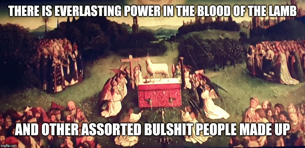 30000 gods | THERE IS EVERLASTING POWER IN THE BLOOD OF THE LAMB; AND OTHER ASSORTED BULSHIT PEOPLE MADE UP | image tagged in religion | made w/ Imgflip meme maker