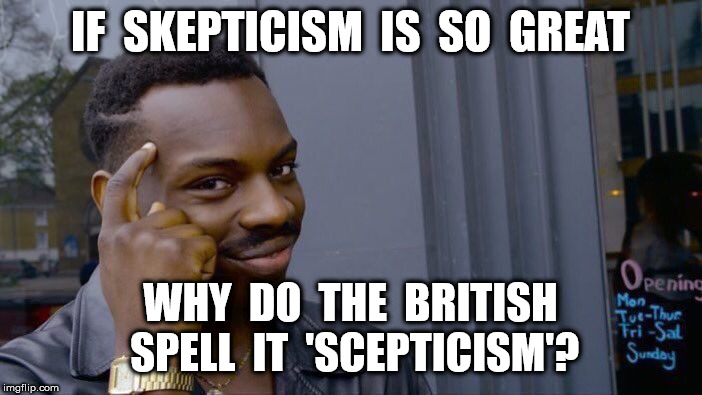 Roll Safe Think About It Meme | IF  SKEPTICISM  IS  SO  GREAT WHY  DO  THE  BRITISH  SPELL  IT  'SCEPTICISM'? | image tagged in memes,roll safe think about it | made w/ Imgflip meme maker