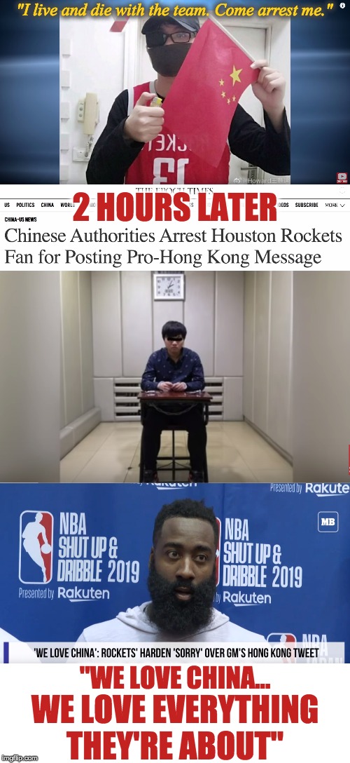 "I live and die with the team. Come arrest me." | "I live and die with the team. Come arrest me."; 2 HOURS LATER; "WE LOVE CHINA... WE LOVE EVERYTHING THEY'RE ABOUT" | image tagged in nba,china | made w/ Imgflip meme maker