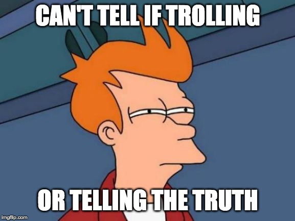 Futurama Fry | CAN'T TELL IF TROLLING; OR TELLING THE TRUTH | image tagged in memes,futurama fry | made w/ Imgflip meme maker