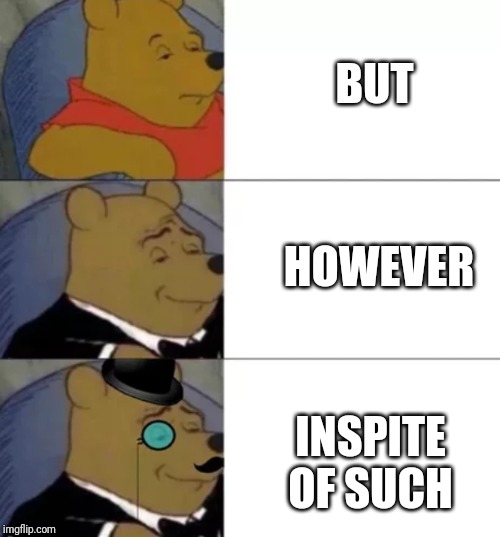 Fancy pooh | BUT INSPITE OF SUCH HOWEVER | image tagged in fancy pooh | made w/ Imgflip meme maker