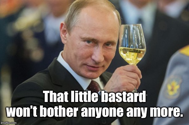 Putin Cheers | That little bastard won’t bother anyone any more. | image tagged in putin cheers | made w/ Imgflip meme maker