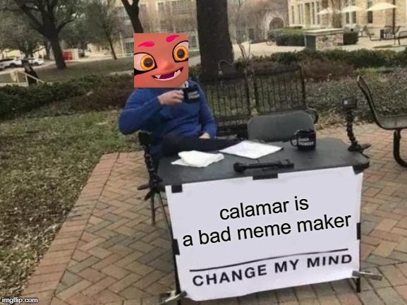 Change My Mind Meme | calamar is a bad meme maker | image tagged in memes,change my mind | made w/ Imgflip meme maker
