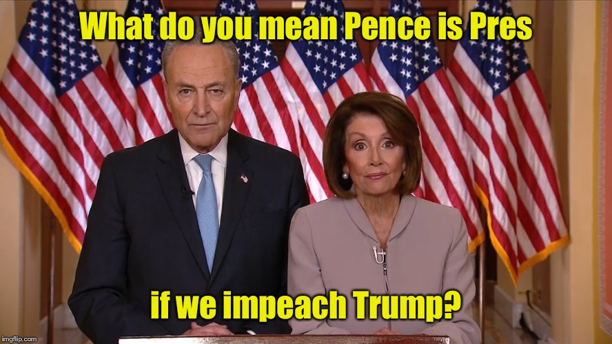 Chuck and Nancy | What do you mean Pence is Pres if we impeach Trump? | image tagged in chuck and nancy | made w/ Imgflip meme maker