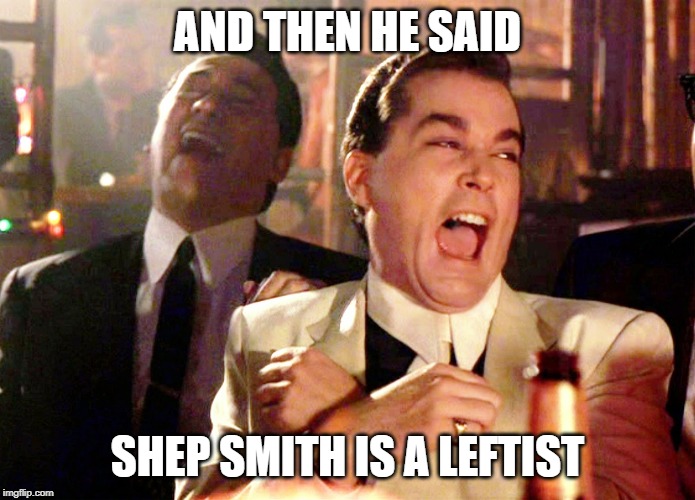 Good Fellas Hilarious Meme | AND THEN HE SAID SHEP SMITH IS A LEFTIST | image tagged in memes,good fellas hilarious | made w/ Imgflip meme maker