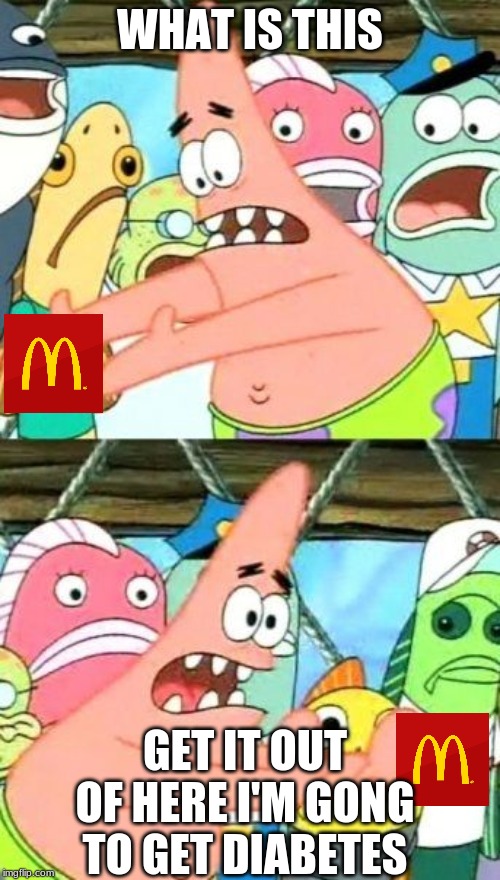 Put It Somewhere Else Patrick | WHAT IS THIS; GET IT OUT OF HERE I'M GONG TO GET DIABETES | image tagged in memes,put it somewhere else patrick | made w/ Imgflip meme maker