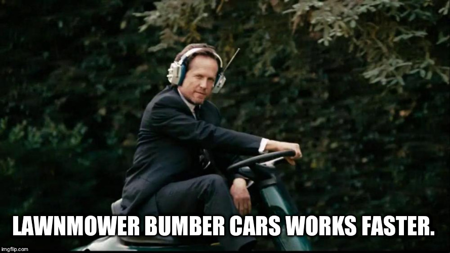 Mayhem Lawnmower | LAWNMOWER BUMBER CARS WORKS FASTER. | image tagged in mayhem lawnmower | made w/ Imgflip meme maker