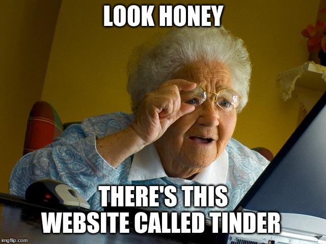 Grandma Finds The Internet Meme | LOOK HONEY; THERE'S THIS WEBSITE CALLED TINDER | image tagged in memes,grandma finds the internet | made w/ Imgflip meme maker