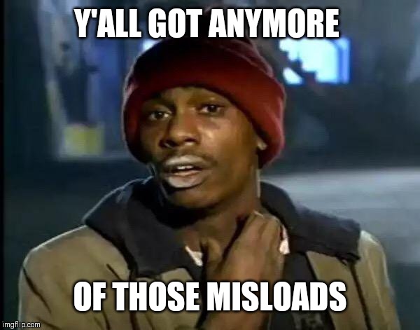 Y'all Got Any More Of That | Y'ALL GOT ANYMORE; OF THOSE MISLOADS | image tagged in memes,y'all got any more of that | made w/ Imgflip meme maker