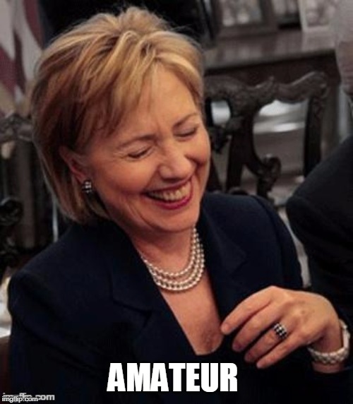 Hillary LOL | AMATEUR | image tagged in hillary lol | made w/ Imgflip meme maker