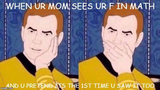 Sarcastically surprised Kirk |  WHEN UR MOM SEES UR F IN MATH; AND U PRETEND ITS THE 1ST TIME U SAW IT TOO | image tagged in sarcastically surprised kirk,school,i'm sorry,oh shit | made w/ Imgflip meme maker