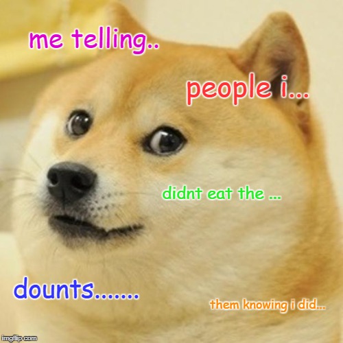 Doge | me telling.. people i... didnt eat the ... dounts....... them knowing i did... | image tagged in memes,doge | made w/ Imgflip meme maker