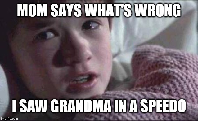I See Dead People Meme | MOM SAYS WHAT'S WRONG; I SAW GRANDMA IN A SPEEDO | image tagged in memes,i see dead people | made w/ Imgflip meme maker