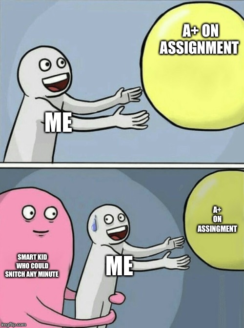 Running Away Balloon | A+ ON ASSIGNMENT; ME; A+ ON ASSINGMENT; SMART KID WHO COULD SNITCH ANY MINUTE; ME | image tagged in memes,running away balloon | made w/ Imgflip meme maker
