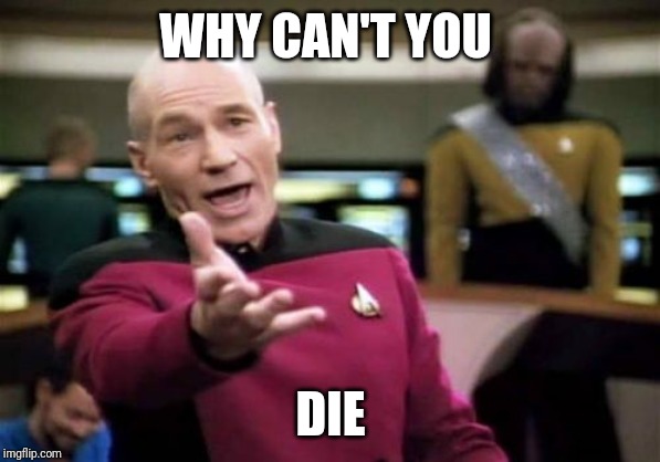 Picard Wtf | WHY CAN'T YOU; DIE | image tagged in memes,picard wtf | made w/ Imgflip meme maker