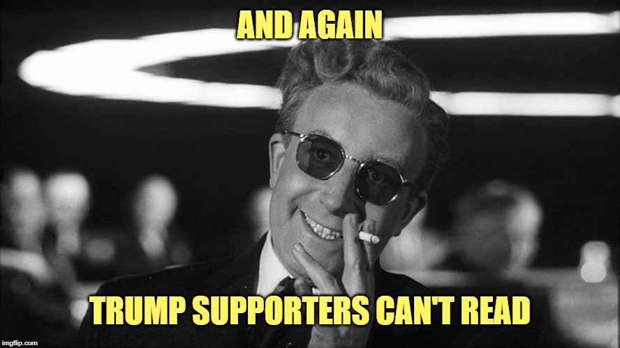 Doctor Strangelove says... | AND AGAIN TRUMP SUPPORTERS CAN'T READ | made w/ Imgflip meme maker