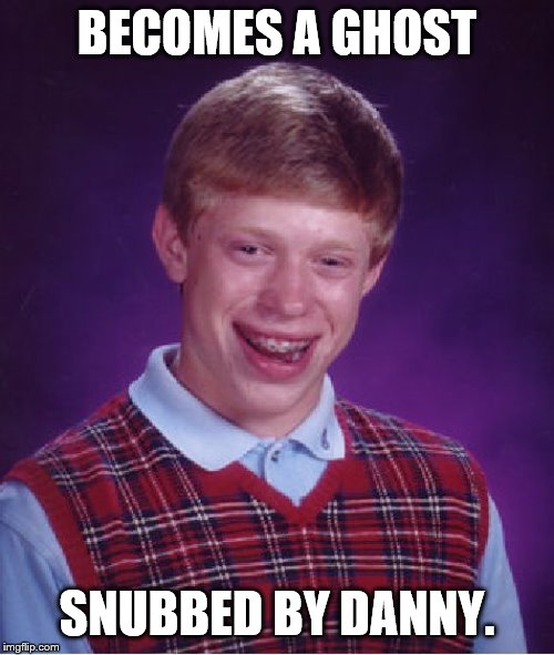 Bad Luck Brian | BECOMES A GHOST; SNUBBED BY DANNY. | image tagged in memes,bad luck brian | made w/ Imgflip meme maker