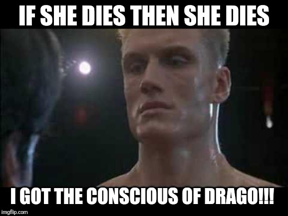Drago rocky  | IF SHE DIES THEN SHE DIES; I GOT THE CONSCIOUS OF DRAGO!!! | image tagged in drago rocky | made w/ Imgflip meme maker
