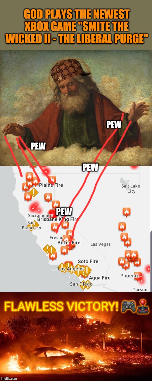God goes Pew, Pew, Pew | GOD PLAYS THE NEWEST XBOX GAME "SMITE THE WICKED II - THE LIBERAL PURGE"; PEW; PEW; PEW; PEW; FLAWLESS VICTORY! 🎮🕹 | image tagged in god,wicked,purge,california fires,climate change,xbox | made w/ Imgflip meme maker