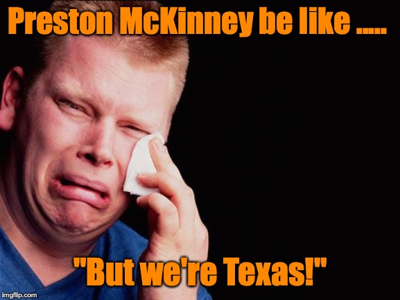 cry | Preston McKinney be like ..... "But we're Texas!" | image tagged in cry | made w/ Imgflip meme maker