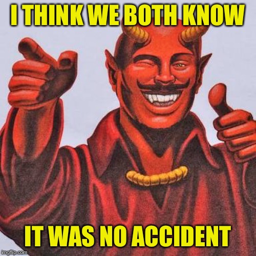 Buddy satan  | I THINK WE BOTH KNOW IT WAS NO ACCIDENT | image tagged in buddy satan | made w/ Imgflip meme maker