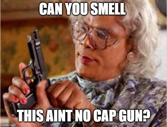 real gun | CAN YOU SMELL; THIS AINT NO CAP GUN? | image tagged in madea,gun | made w/ Imgflip meme maker