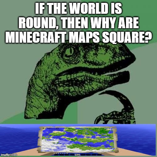 Philosoraptor Meme | IF THE WORLD IS ROUND, THEN WHY ARE MINECRAFT MAPS SQUARE? | image tagged in memes,philosoraptor | made w/ Imgflip meme maker
