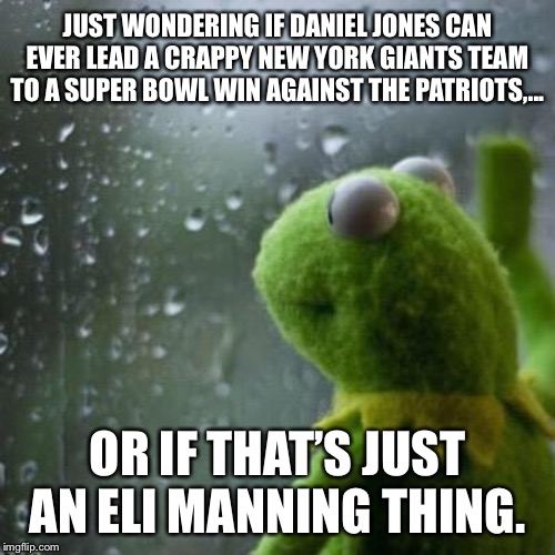 Eli Manning’s Super Bowl wins against Tom Brady are distant memories |  JUST WONDERING IF DANIEL JONES CAN EVER LEAD A CRAPPY NEW YORK GIANTS TEAM TO A SUPER BOWL WIN AGAINST THE PATRIOTS,... OR IF THAT’S JUST AN ELI MANNING THING. | image tagged in kermit window,memes,ny giants,new england patriots,nfl football,suck | made w/ Imgflip meme maker