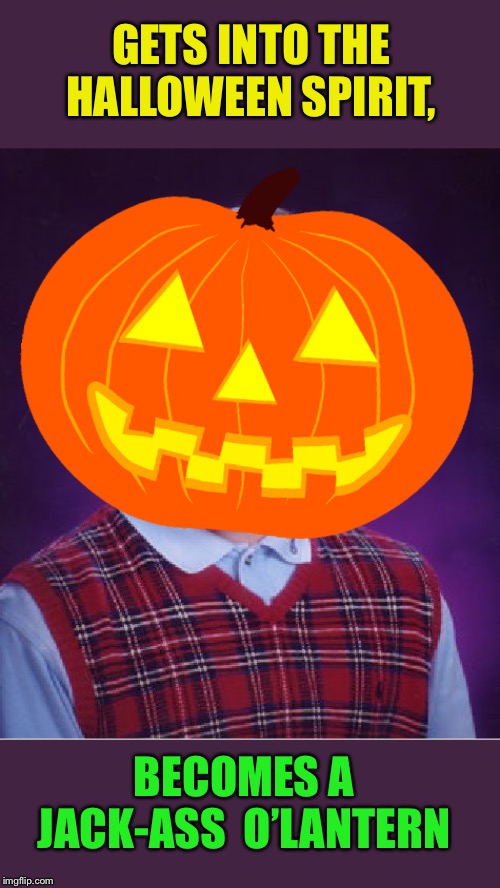 Bad Luck Brian Meme | GETS INTO THE HALLOWEEN SPIRIT, BECOMES A JACK-ASS  O’LANTERN | image tagged in memes,bad luck brian | made w/ Imgflip meme maker
