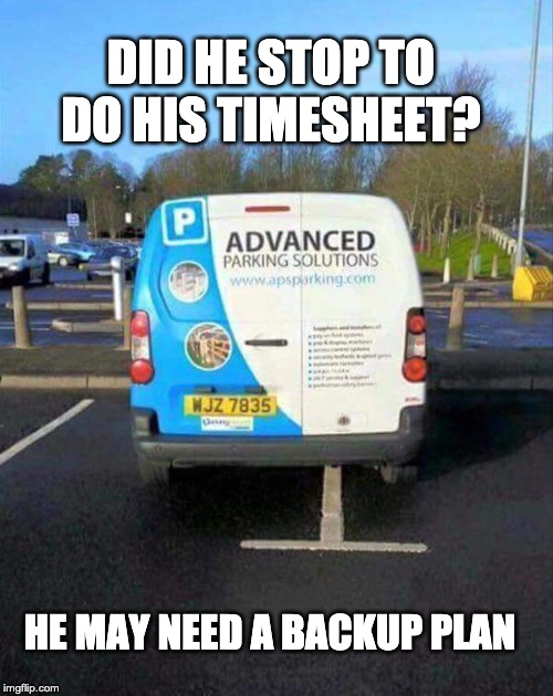 Funny parking timesheet reminder | DID HE STOP TO DO HIS TIMESHEET? HE MAY NEED A BACKUP PLAN | image tagged in funny parking,funny parking timesheet reminder,timesheet reminder,timesheet meme,advanced parking | made w/ Imgflip meme maker