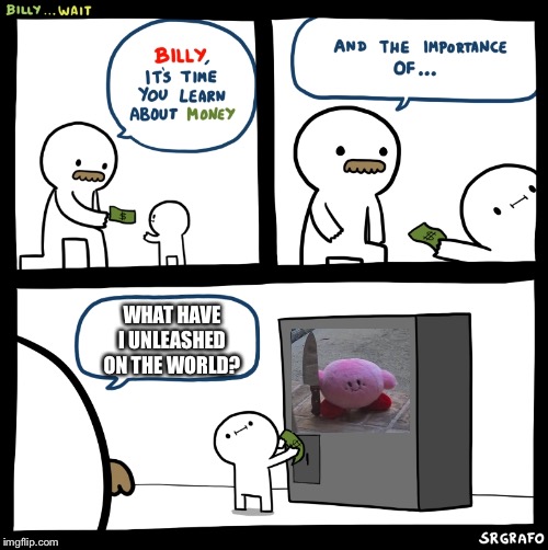Billy no | WHAT HAVE I UNLEASHED ON THE WORLD? | image tagged in billy no | made w/ Imgflip meme maker