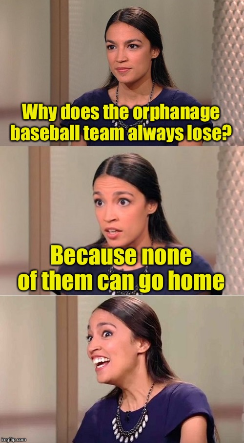 Bad Pun Ocasio-Cortez | Why does the orphanage baseball team always lose? Because none of them can go home | image tagged in bad pun ocasio-cortez | made w/ Imgflip meme maker