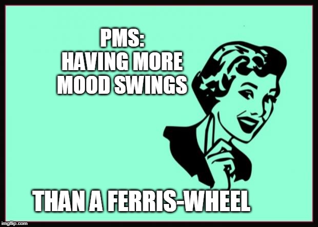Ecard  | PMS:
HAVING MORE
MOOD SWINGS; THAN A FERRIS-WHEEL | image tagged in ecard | made w/ Imgflip meme maker